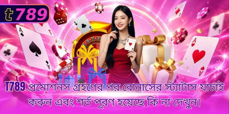 T789 প্রমোশনস গ্রহণের পর বোনাসের স্ট্যাটাস যাচাই করুন এবং শর্ত পূরণ হয়েছে কি না দেখুন।