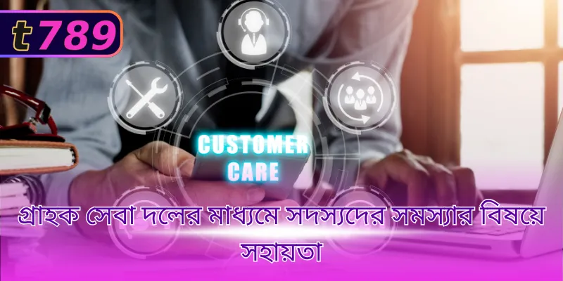 গ্রাহক সেবা দলের মাধ্যমে সদস্যদের সমস্যার বিষয়ে সহায়তা