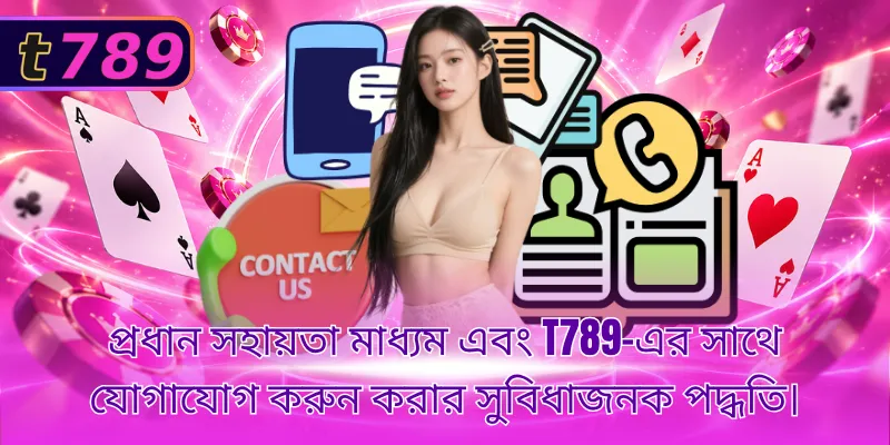 প্রধান সহায়তা মাধ্যম এবং T789-এর সাথে যোগাযোগ করুন করার সুবিধাজনক পদ্ধতি।