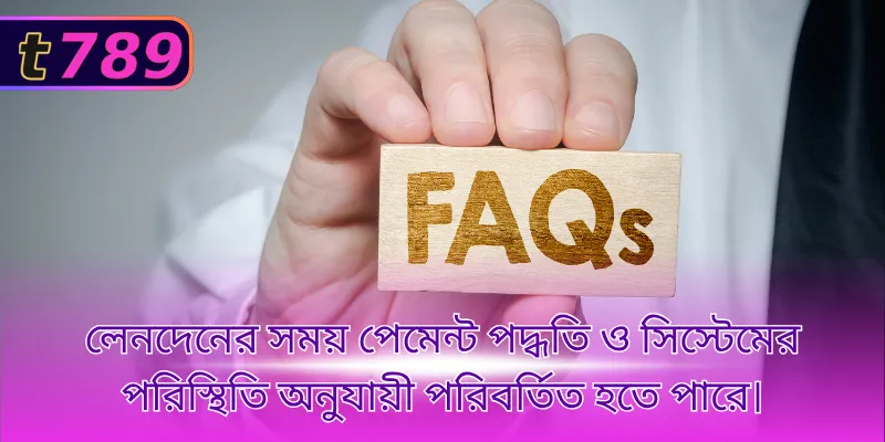 লেনদেনের সময় পেমেন্ট পদ্ধতি ও সিস্টেমের পরিস্থিতি অনুযায়ী পরিবর্তিত হতে পারে।
