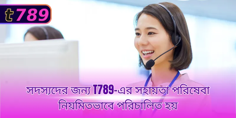 সদস্যদের জন্য T789-এর সহায়তা পরিষেবা নিয়মিতভাবে পরিচালিত হয়